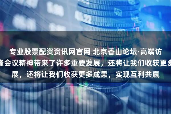 专业股票配资资讯网官网 北京香山论坛·高端访谈｜东盟秘书长：万隆会议精神带来了许多重要发展，还将让我们收获更多成果，实现互利共赢