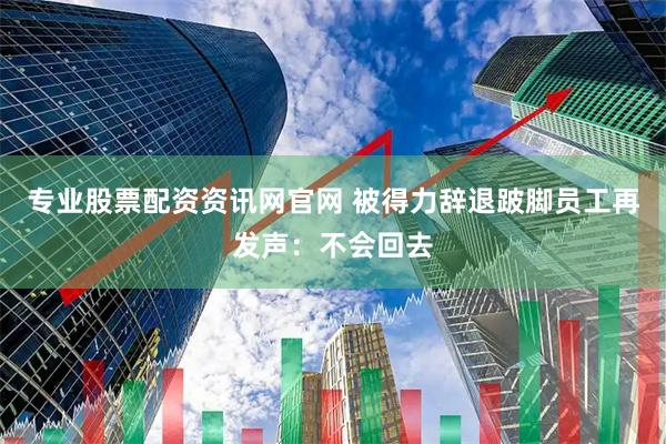 专业股票配资资讯网官网 被得力辞退跛脚员工再发声：不会回去
