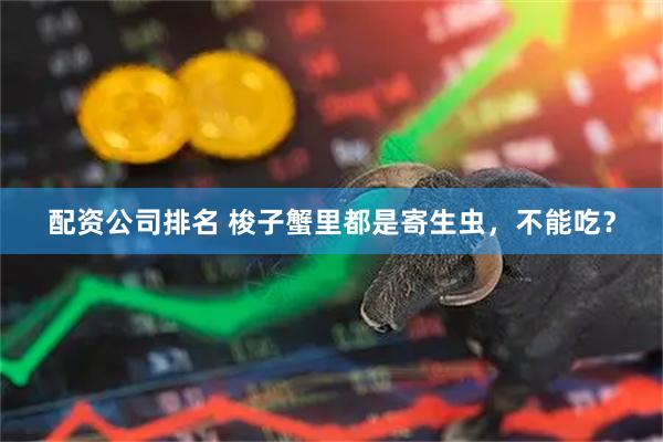 配资公司排名 梭子蟹里都是寄生虫，不能吃？