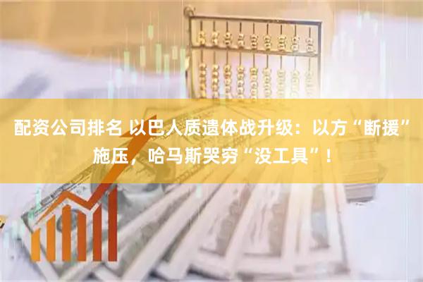 配资公司排名 以巴人质遗体战升级：以方“断援”施压，哈马斯哭穷“没工具”！