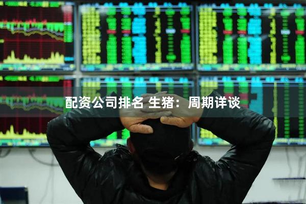 配资公司排名 生猪：周期详谈