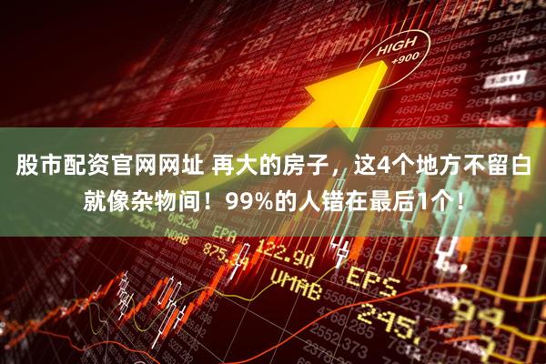 股市配资官网网址 再大的房子，这4个地方不留白就像杂物间！99%的人错在最后1个！