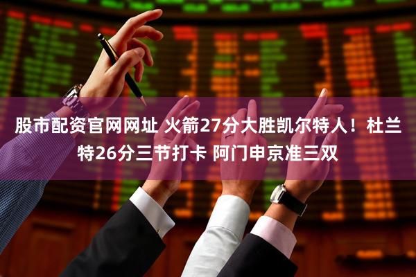 股市配资官网网址 火箭27分大胜凯尔特人！杜兰特26分三节打卡 阿门申京准三双