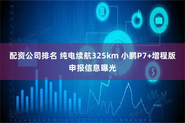 配资公司排名 纯电续航325km 小鹏P7+增程版申报信息曝光