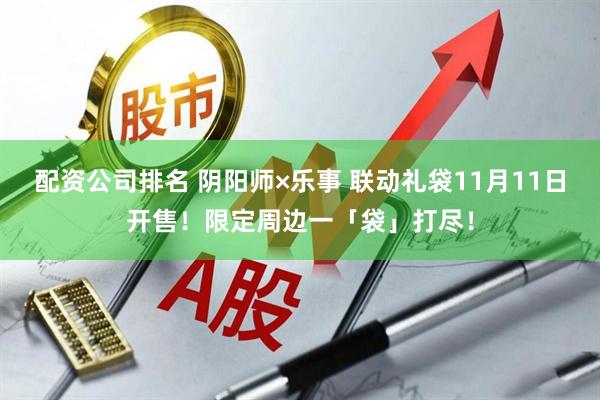 配资公司排名 阴阳师×乐事 联动礼袋11月11日开售！限定周边一「袋」打尽！