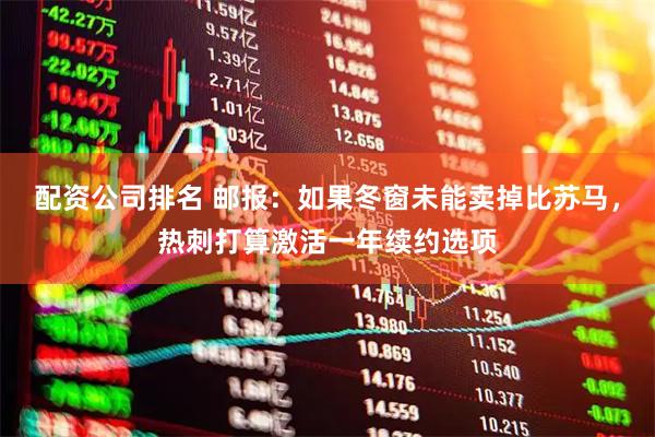 配资公司排名 邮报：如果冬窗未能卖掉比苏马，热刺打算激活一年续约选项