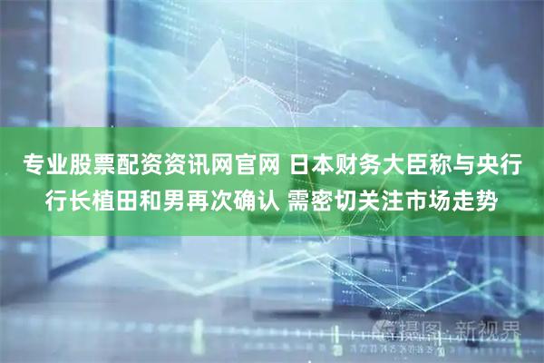 专业股票配资资讯网官网 日本财务大臣称与央行行长植田和男再次确认 需密切关注市场走势
