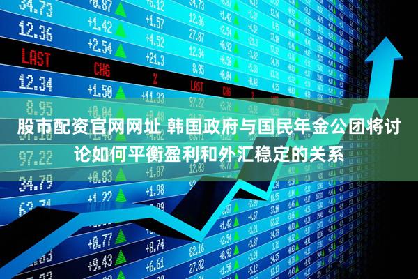 股市配资官网网址 韩国政府与国民年金公团将讨论如何平衡盈利和外汇稳定的关系