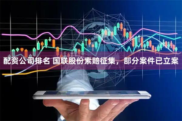 配资公司排名 国联股份索赔征集，部分案件已立案