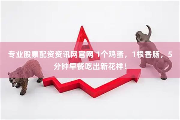 专业股票配资资讯网官网 1个鸡蛋，1根香肠，5分钟早餐吃出新花样！