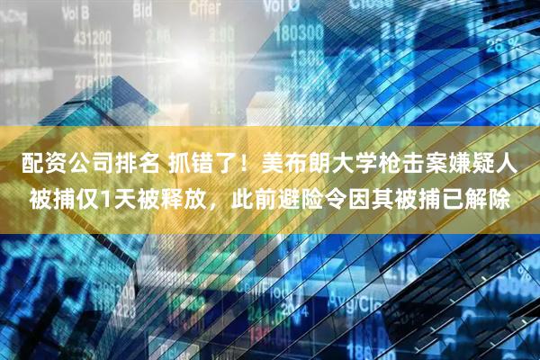 配资公司排名 抓错了！美布朗大学枪击案嫌疑人被捕仅1天被释放，此前避险令因其被捕已解除
