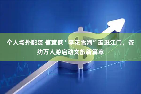 个人场外配资 信宜携“李花雪海”走进江门，签约万人游启动文旅新篇章