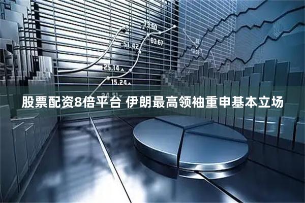 股票配资8倍平台 伊朗最高领袖重申基本立场