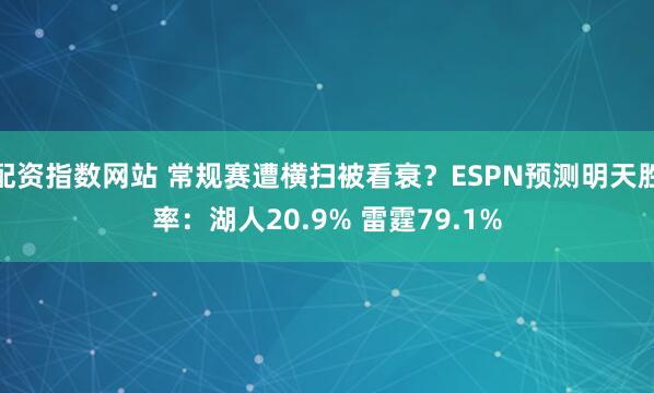配资指数网站 常规赛遭横扫被看衰？ESPN预测明天胜率：湖人20.9% 雷霆79.1%