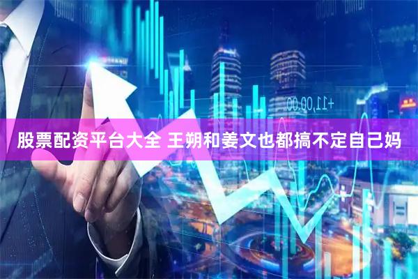 股票配资平台大全 王朔和姜文也都搞不定自己妈