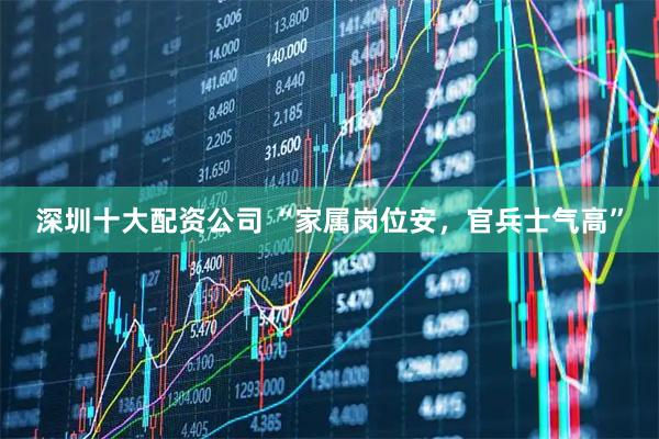 深圳十大配资公司 “家属岗位安，官兵士气高”