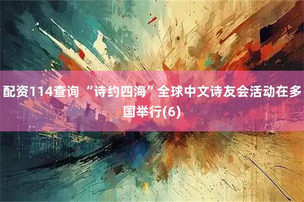 配资114查询 “诗约四海”全球中文诗友会活动在多国举行(6)
